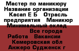 Мастер по маникюру › Название организации ­ Касап Е.Б › Отрасль предприятия ­ Маникюр › Минимальный оклад ­ 15 000 - Все города Работа » Вакансии   . Кемеровская обл.,Анжеро-Судженск г.